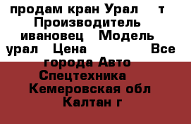 продам кран Урал  14т › Производитель ­ ивановец › Модель ­ урал › Цена ­ 700 000 - Все города Авто » Спецтехника   . Кемеровская обл.,Калтан г.